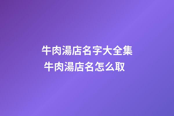 牛肉湯店名字大全集 牛肉湯店名怎么取-第1張-店鋪起名-玄機派